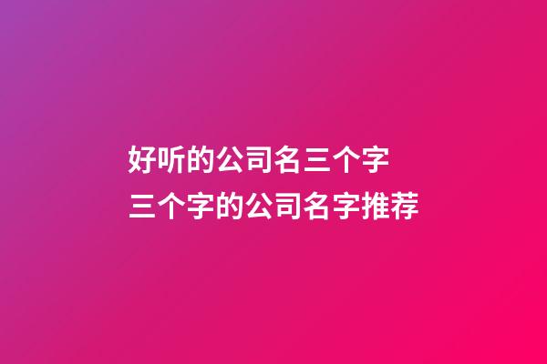 好听的公司名三个字 三个字的公司名字推荐-第1张-公司起名-玄机派